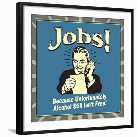 Jobs! Because Unfortunately Alcohol Still Isn't Free!-Retrospoofs-Framed Premium Giclee Print