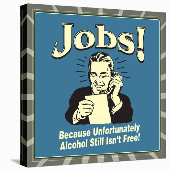 Jobs! Because Unfortunately Alcohol Still Isn't Free!-Retrospoofs-Stretched Canvas