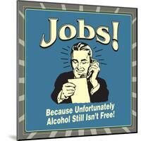 Jobs! Because Unfortunately Alcohol Still Isn't Free!-Retrospoofs-Mounted Poster