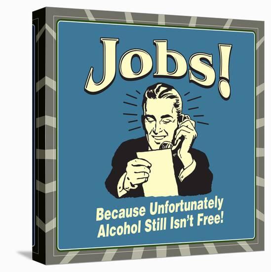 Jobs! Because Unfortunately Alcohol Still Isn't Free!-Retrospoofs-Stretched Canvas