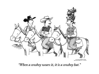 "When a cowboy wears it, it is a cowboy hat." - New Yorker Cartoon