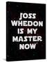Joss Whedon Is My Master Now Humor Poster-null-Stretched Canvas