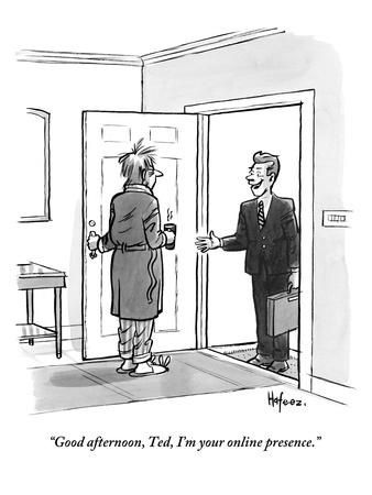 "Good afternoon, Ted. I'm your online presence."  - New Yorker Cartoon