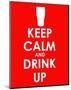 Keep Calm and Drink Up-null-Mounted Art Print