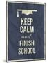 Keep Calm Finish School Design Typographic Quote-ONiONAstudio-Mounted Art Print