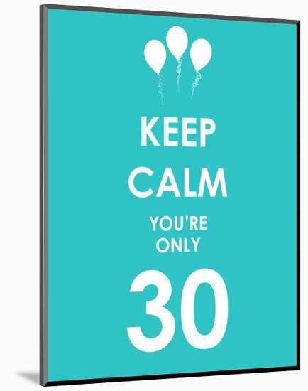 Keep Calm You're Only 30 (Blue)-null-Mounted Giclee Print