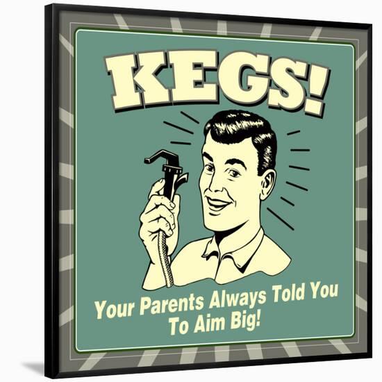 Kegs! Your Parents Always Told You to Aim Big!-Retrospoofs-Framed Poster