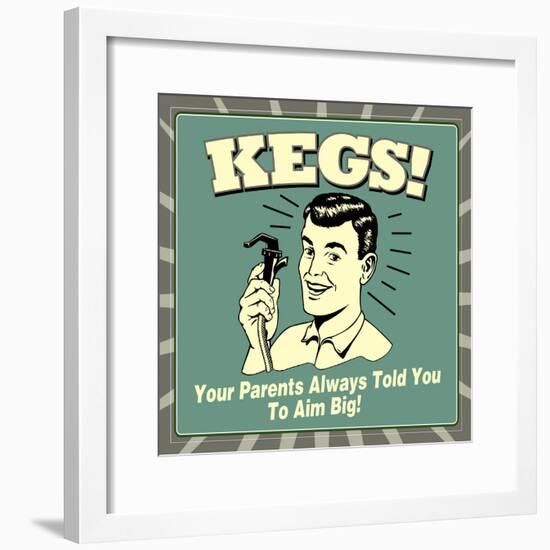 Kegs! Your Parents Always Told You to Aim Big!-Retrospoofs-Framed Poster