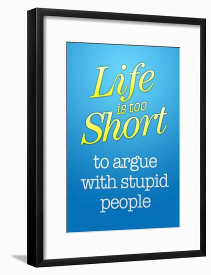 Life's Too Short To Argue With Stupid People Poster-null-Framed Poster