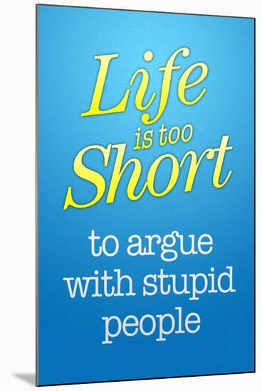 Life's Too Short To Argue With Stupid People-null-Mounted Art Print