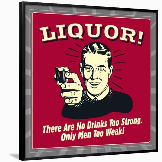 Liquor! There are No Drinks Too Strong. Only Men Too Weak!-Retrospoofs-Framed Poster