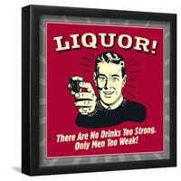 Liquor! There are No Drinks Too Strong. Only Men Too Weak!-Retrospoofs-Framed Poster