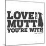 Love the Mutt You're With-Dog is Good-Mounted Art Print