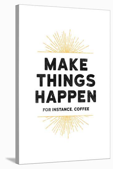 Make Things Happen - For Instance, Coffee-null-Stretched Canvas