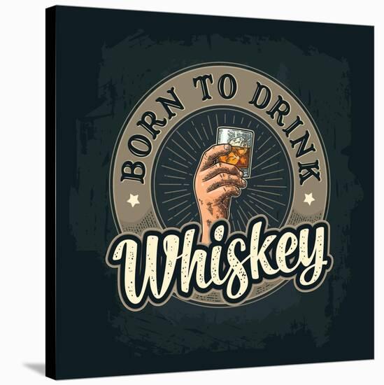 Male Hand Holding A Glass with Whiskey and Ice Cubes. Born to Drink Lettering. Vintage Color Vector-MoreVector-Stretched Canvas