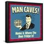 Man Caves! Home Is Where the Beer Fridge Is!-Retrospoofs-Framed Poster