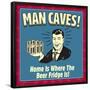 Man Caves! Home Is Where the Beer Fridge Is!-Retrospoofs-Framed Poster