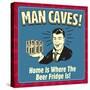 Man Caves! Home Is Where the Beer Fridge Is!-Retrospoofs-Stretched Canvas