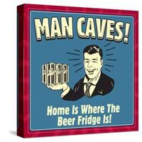 Man Caves! Home Is Where the Beer Fridge Is!-Retrospoofs-Stretched Canvas