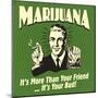 Marijuana! it's More Than a Friend, it's Your Bud!-Retrospoofs-Mounted Poster