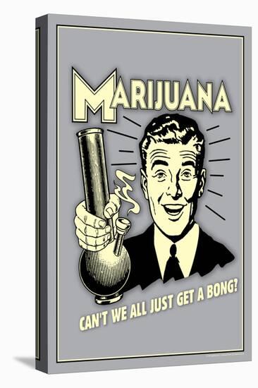 Marijuana, Why Can't We All Get A Bong  - Funny Retro Poster-Retrospoofs-Stretched Canvas