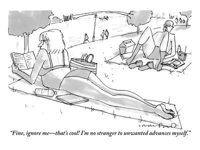 "Fine, ignore me?that's cool! I'm no stranger to unwanted advances myself." - New Yorker Cartoon