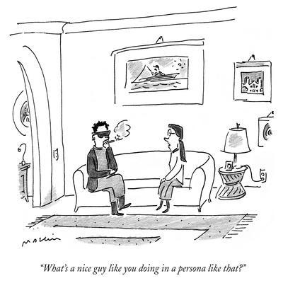 "What's a nice guy like you doing in a persona like that?" - New Yorker Cartoon