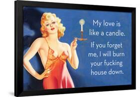 My Love Is Like a Candle. If You Forget Me, I Will Burn Your Fucking House Down-Ephemera-Framed Poster