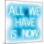 Neon All We Have Is Now AW-Hailey Carr-Mounted Art Print