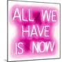 Neon All We Have Is Now PW-Hailey Carr-Mounted Art Print