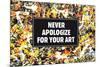 Never Apologize For Your Art Funny Poster-Ephemera-Mounted Poster