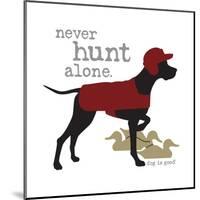 Never Hunt Alone-Dog is Good-Mounted Art Print