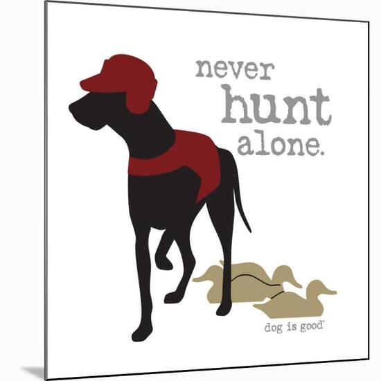 Never Hunt Alone-Dog is Good-Mounted Art Print