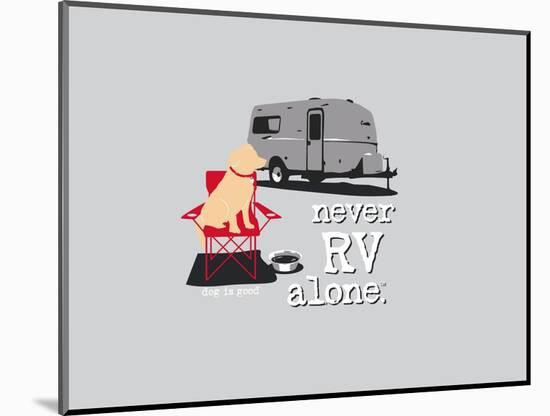 Never RV Alone-Dog is Good-Mounted Art Print