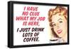 No Clue What My Job Is I Just Drink Coffee Funny Poster-null-Framed Poster