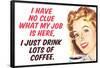 No Clue What My Job Is I Just Drink Coffee Funny Poster-Ephemera-Framed Poster