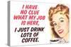 No Clue What My Job Is I Just Drink Coffee Funny Poster-Ephemera-Stretched Canvas