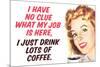 No Clue What My Job Is I Just Drink Coffee Funny Poster-Ephemera-Mounted Poster