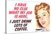 No Clue What My Job Is I Just Drink Coffee Funny Poster-Ephemera-Stretched Canvas