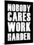 Nobody Cares Work Harder-null-Mounted Art Print