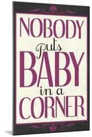 Nobody Puts Baby In A Corner-null-Mounted Art Print