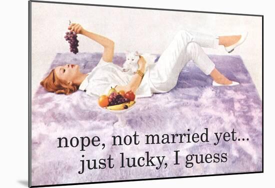 Nope Not Married Yet Just Lucky I Guess Funny Poster-null-Mounted Poster