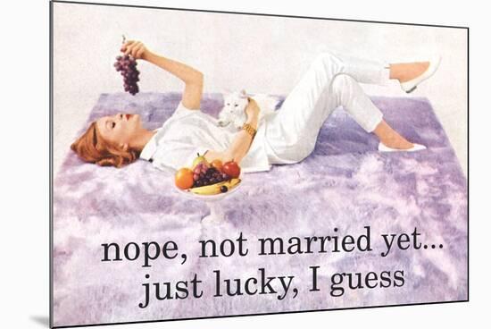 Nope Not Married Yet Just Lucky I Guess Funny Poster-Ephemera-Mounted Poster