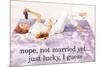 Nope Not Married Yet Just Lucky I Guess Funny Poster-Ephemera-Mounted Poster