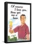 Of Course I Love You Now Get Me a Beer Funny Poster-null-Framed Poster