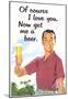 Of Course I Love You Now Get Me a Beer Funny Poster-null-Mounted Poster