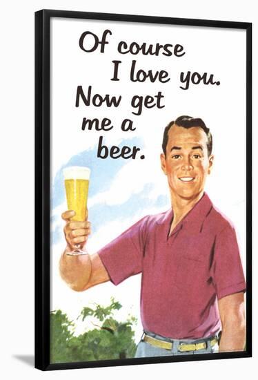 Of Course I Love You Now Get Me a Beer Funny Poster-Ephemera-Framed Poster