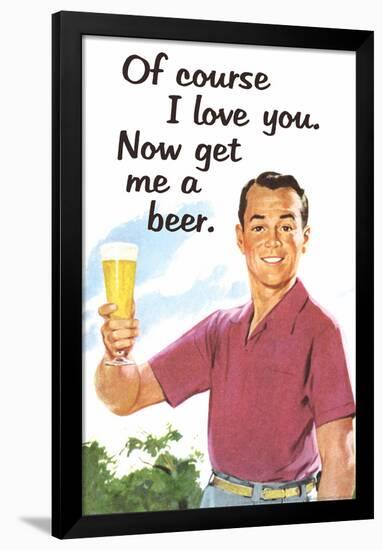 Of Course I Love You Now Get Me a Beer Funny Poster-Ephemera-Framed Poster