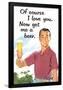 Of Course I Love You Now Get Me a Beer Funny Poster-Ephemera-Framed Poster