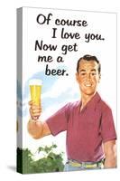 Of Course I Love You Now Get Me a Beer Funny Poster-Ephemera-Stretched Canvas